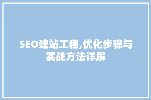SEO建站工程,优化步骤与实战方法详解