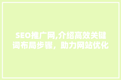 SEO推广网,介绍高效关键词布局步骤，助力网站优化与排名提升 神马SEO