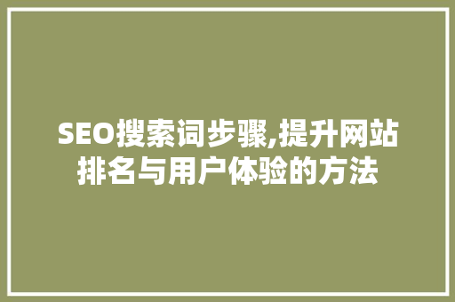 SEO搜索词步骤,提升网站排名与用户体验的方法 必应SEO