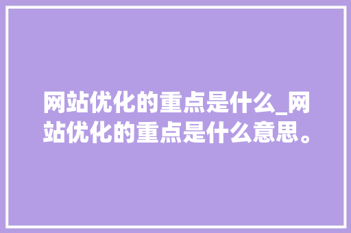 网站优化的重点是什么_网站优化的重点是什么意思。 SEO关键词 网站优化的重点是什么_网站优化的重点是什么意思。 网站优化的重点是什么_网站优化的重点是什么意思。 SEO关键词