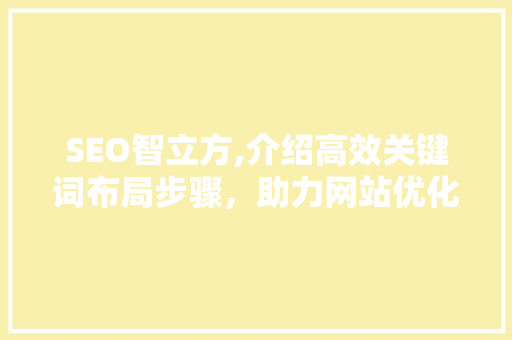 SEO智立方,介绍高效关键词布局步骤，助力网站优化与提升 神马SEO