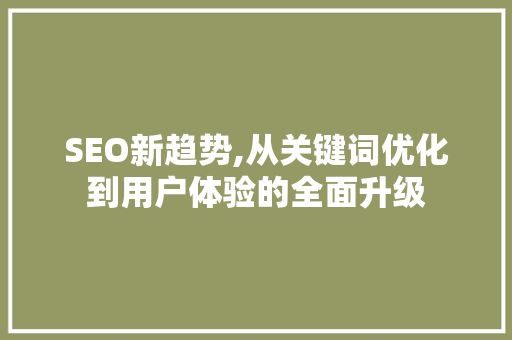 SEO新趋势,从关键词优化到用户体验的全面升级 必应SEO