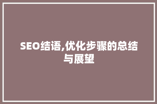 SEO结语,优化步骤的总结与展望 百度SEO