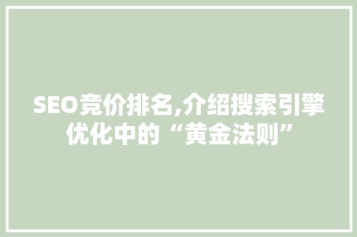 SEO竞价排名,介绍搜索引擎优化中的“黄金法则”