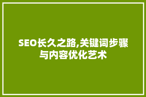 SEO长久之路,关键词步骤与内容优化艺术 网站建设公司