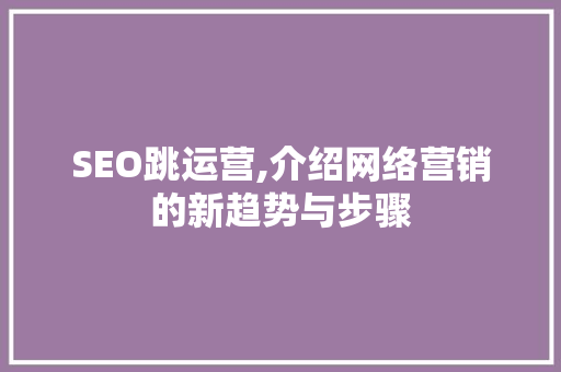 SEO跳运营,介绍网络营销的新趋势与步骤