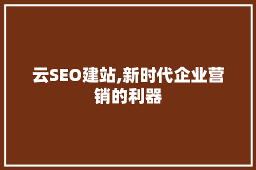 云SEO建站,新时代企业营销的利器 必应SEO