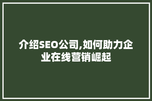 介绍SEO公司,如何助力企业在线营销崛起