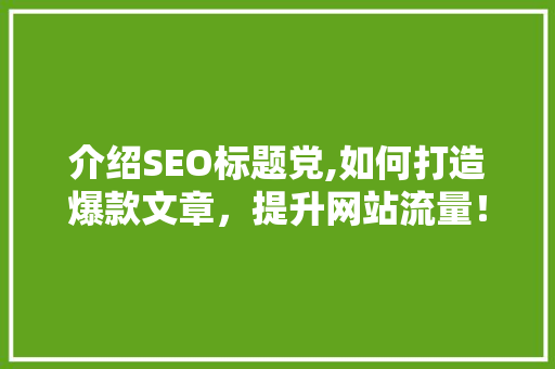 介绍SEO标题党,如何打造爆款文章，提升网站流量！ 搜狗SEO