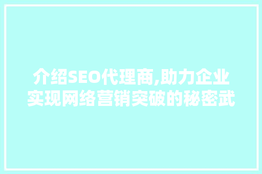 介绍SEO代理商,助力企业实现网络营销突破的秘密武器 SEO关键词 介绍SEO代理商,助力企业实现网络营销突破的秘密武器 SEO关键词