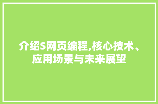 介绍S网页编程,核心技术、应用场景与未来展望