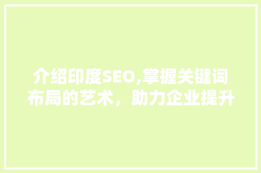 介绍印度SEO,掌握关键词布局的艺术，助力企业提升国际竞争力 搜狗SEO