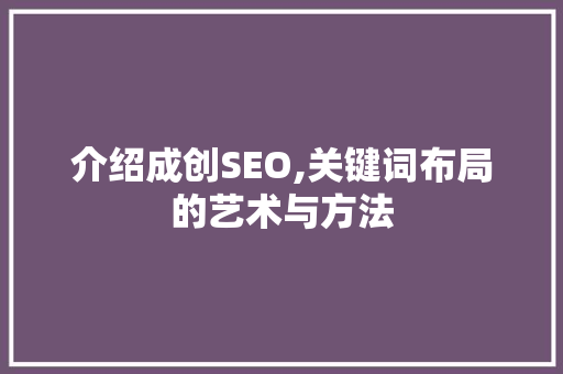 介绍成创SEO,关键词布局的艺术与方法 搜狗SEO
