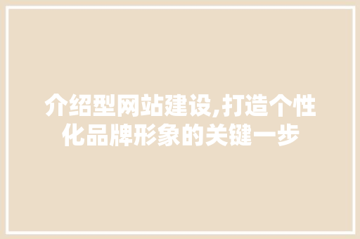 介绍型网站建设,打造个性化品牌形象的关键一步 神马SEO