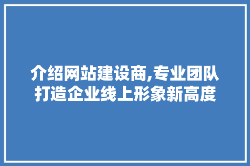 介绍网站建设商,专业团队打造企业线上形象新高度 搜狗SEO