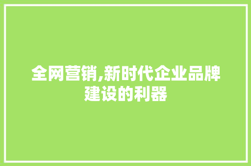 全网营销,新时代企业品牌建设的利器 必应SEO