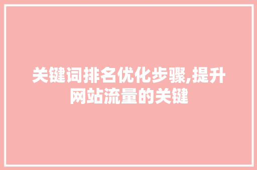 关键词排名优化步骤,提升网站流量的关键 网站建设公司
