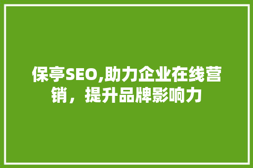 保亭SEO,助力企业在线营销,提升品牌影响力 百度SEO 保亭SEO,助力企业在线营销,提升品牌影响力 百度SEO