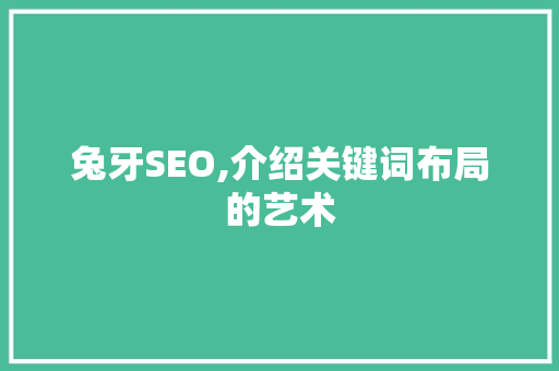 兔牙SEO,介绍关键词布局的艺术 神马SEO