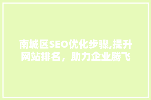 南城区SEO优化步骤,提升网站排名，助力企业腾飞 搜狗SEO