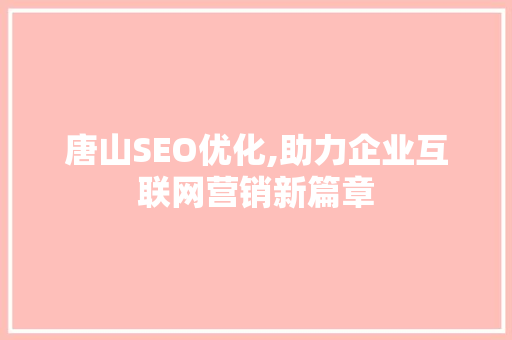 唐山SEO优化,助力企业互联网营销新篇章