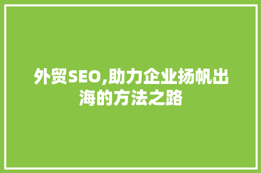外贸SEO,助力企业扬帆出海的方法之路 百度SEO