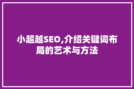 小超越SEO,介绍关键词布局的艺术与方法 神马SEO