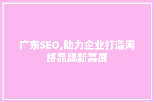 广东SEO,助力企业打造网络品牌新高度 百度SEO