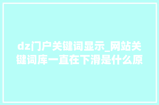 dz门户关键词显示_网站关键词库一直在下滑是什么原因?。 dz门户关键词显示_网站关键词库一直在下滑是什么原因?。 SEO关键词