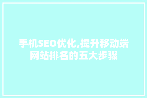 手机SEO优化,提升移动端网站排名的五大步骤
