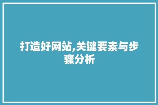 打造好网站,关键要素与步骤分析
