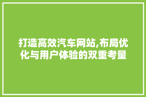 打造高效汽车网站,布局优化与用户体验的双重考量