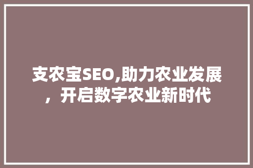 支农宝SEO,助力农业发展，开启数字农业新时代 SEO关键词