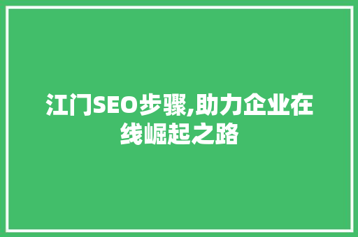 江门SEO步骤,助力企业在线崛起之路 搜狗SEO