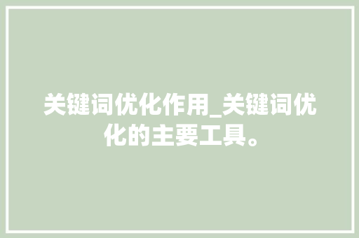 关键词优化作用_关键词优化的主要工具。 关键词优化作用_关键词优化的主要工具。 SEO关键词