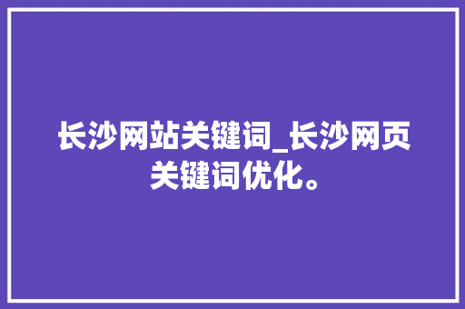 长沙网站关键词_长沙网页关键词优化。 长沙网站关键词_长沙网页关键词优化。 SEO关键词