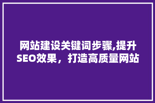 网站建设关键词步骤,提升SEO效果，打造高质量网站