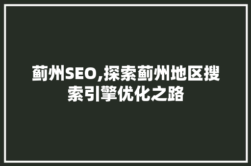 蓟州SEO,探索蓟州地区搜索引擎优化之路