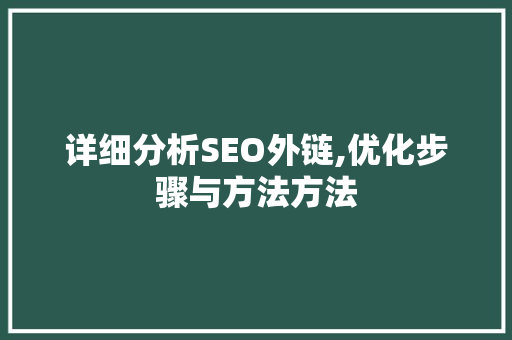 详细分析SEO外链,优化步骤与方法方法 神马SEO