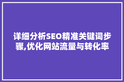 详细分析SEO精准关键词步骤,优化网站流量与转化率的方法 必应SEO