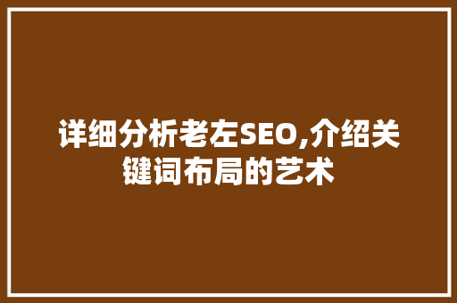 详细分析老左SEO,介绍关键词布局的艺术 搜狗SEO