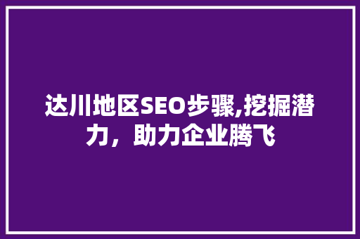 达川地区SEO步骤,挖掘潜力，助力企业腾飞 搜狗SEO