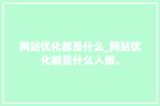 网站优化都是什么_网站优化都是什么人做。 网站优化都是什么_网站优化都是什么人做。 必应SEO