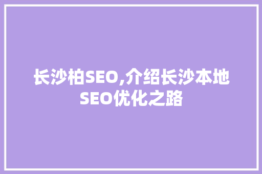 长沙柏SEO,介绍长沙本地SEO优化之路 必应SEO