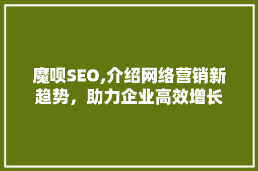 魔呗SEO,介绍网络营销新趋势，助力企业高效增长