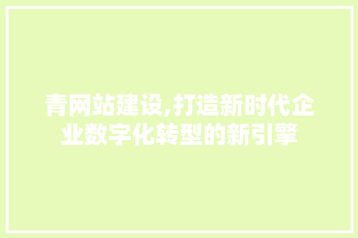 青网站建设,打造新时代企业数字化转型的新引擎