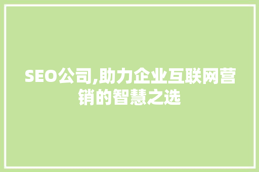 SEO公司,助力企业互联网营销的智慧之选