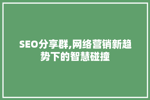 SEO分享群,网络营销新趋势下的智慧碰撞