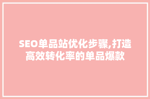 SEO单品站优化步骤,打造高效转化率的单品爆款 神马SEO