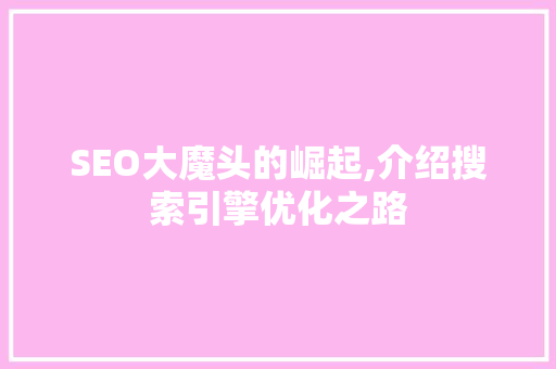 SEO大魔头的崛起,介绍搜索引擎优化之路 SEO关键词 SEO大魔头的崛起,介绍搜索引擎优化之路 SEO关键词